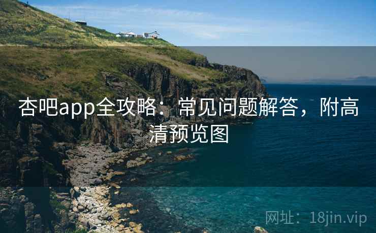 杏吧app全攻略:常见问题解答,附高清预览图