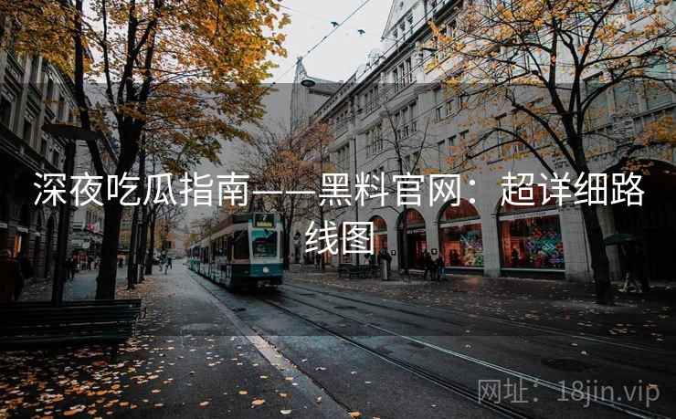 深夜吃瓜指南——黑料官网：超详细路线图
