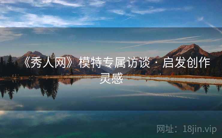 《秀人网》模特专属访谈 · 启发创作灵感