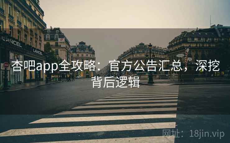 杏吧app全攻略：官方公告汇总，深挖背后逻辑