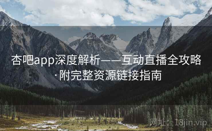 杏吧app深度解析——互动直播全攻略·附完整资源链接指南