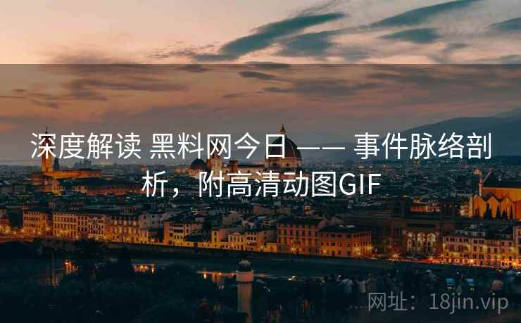 深度解读 黑料网今日 —— 事件脉络剖析，附高清动图GIF
