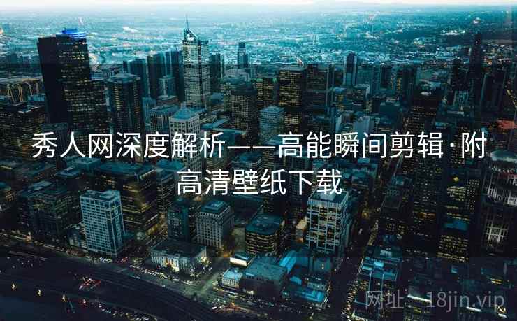 秀人网深度解析——高能瞬间剪辑·附高清壁纸下载