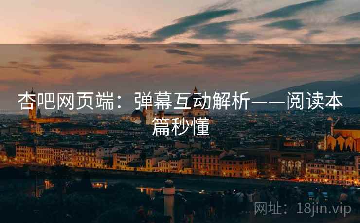 杏吧网页端：弹幕互动解析——阅读本篇秒懂