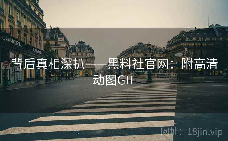 背后真相深扒——黑料社官网：附高清动图GIF